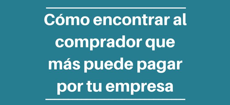 Mergers & Acquisitions, Compraventa de empresas, Como encontrar al comprador que mas puede pagar